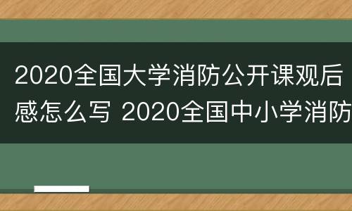 2020全国大学消防公开课观后感怎么写 2020全国中小学消防公开课观后感