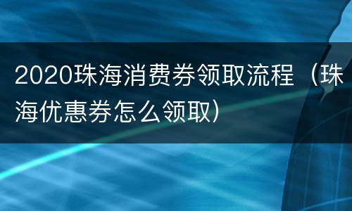 2020珠海消费券领取流程（珠海优惠券怎么领取）