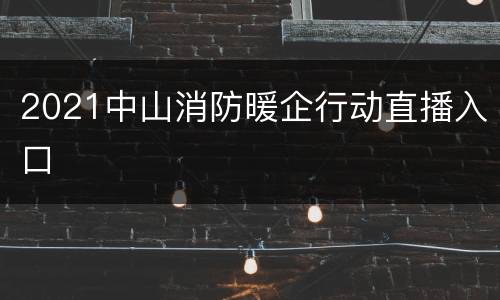 2021中山消防暖企行动直播入口