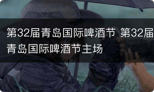 第32届青岛国际啤酒节 第32届青岛国际啤酒节主场