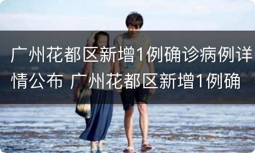 广州花都区新增1例确诊病例详情公布 广州花都区新增1例确诊病例详情公布时间