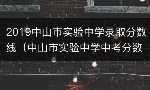 2019中山市实验中学录取分数线（中山市实验中学中考分数线）