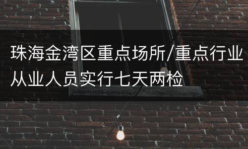 珠海金湾区重点场所/重点行业从业人员实行七天两检