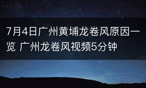 7月4日广州黄埔龙卷风原因一览 广州龙卷风视频5分钟