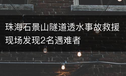 珠海石景山隧道透水事故救援现场发现2名遇难者