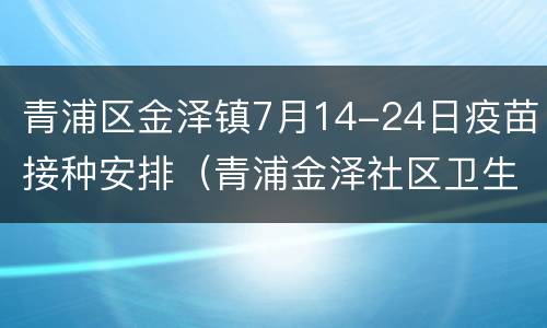 青浦区金泽镇7月14-24日疫苗接种安排（青浦金泽社区卫生服务中心）