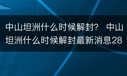 中山坦洲什么时候解封？ 中山坦洲什么时候解封最新消息28