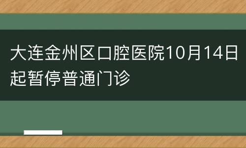 大连金州区口腔医院10月14日起暂停普通门诊
