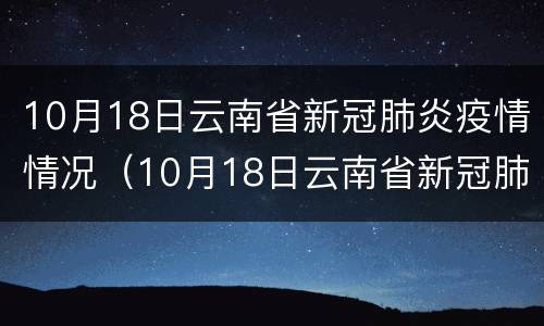 10月18日云南省新冠肺炎疫情情况（10月18日云南省新冠肺炎疫情情况如何）