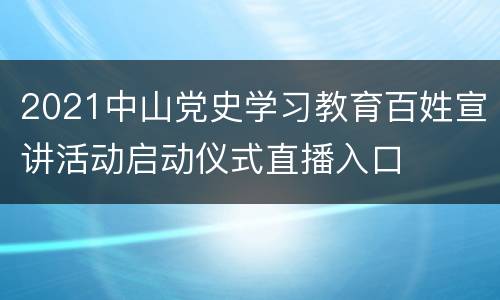 2021中山党史学习教育百姓宣讲活动启动仪式直播入口