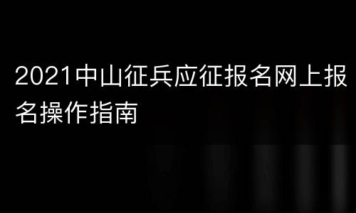 2021中山征兵应征报名网上报名操作指南