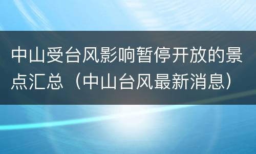 中山受台风影响暂停开放的景点汇总（中山台风最新消息）