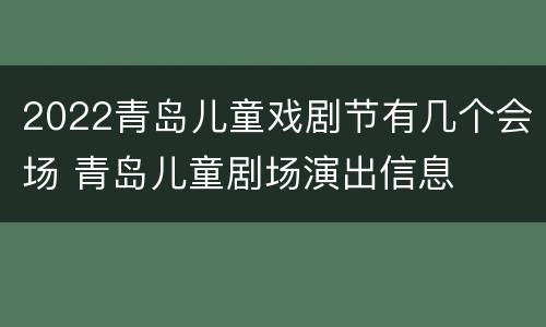 2022青岛儿童戏剧节有几个会场 青岛儿童剧场演出信息