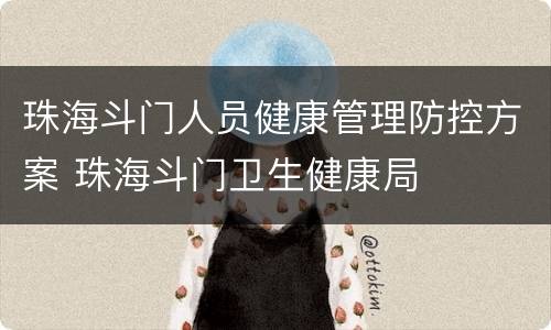 珠海斗门人员健康管理防控方案 珠海斗门卫生健康局
