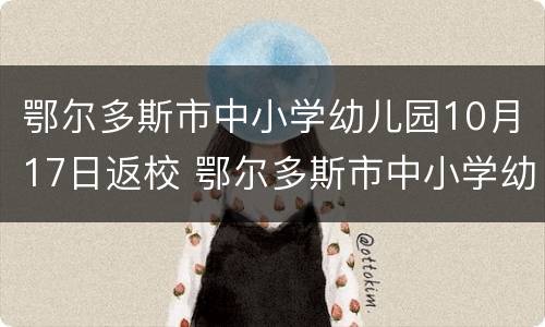 鄂尔多斯市中小学幼儿园10月17日返校 鄂尔多斯市中小学幼儿园10月17日返校时间