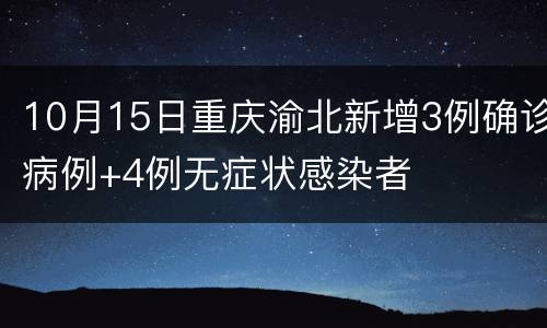 10月15日重庆渝北新增3例确诊病例+4例无症状感染者