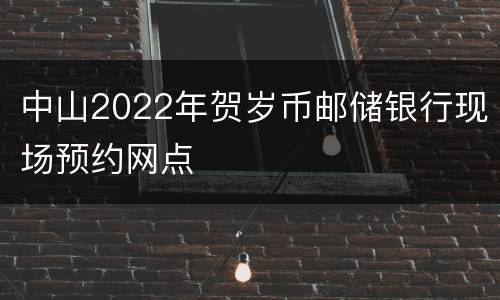 中山2022年贺岁币邮储银行现场预约网点