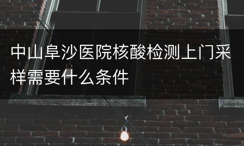 中山阜沙医院核酸检测上门采样需要什么条件