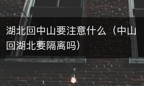 湖北回中山要注意什么（中山回湖北要隔离吗）