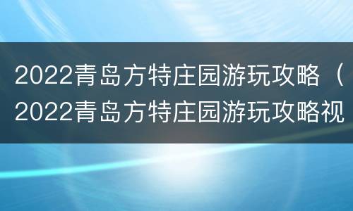 2022青岛方特庄园游玩攻略（2022青岛方特庄园游玩攻略视频）