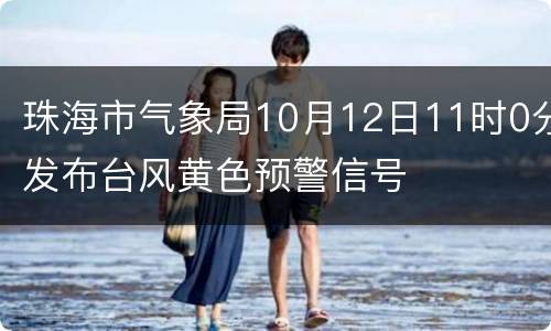 珠海市气象局10月12日11时0分发布台风黄色预警信号