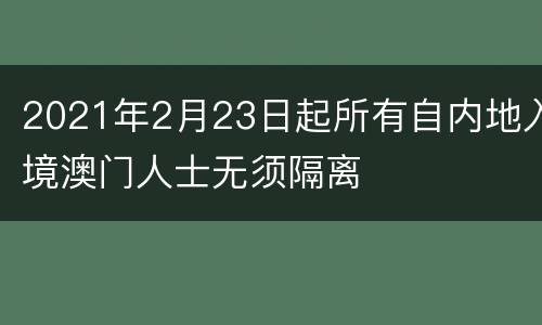 2021年2月23日起所有自内地入境澳门人士无须隔离