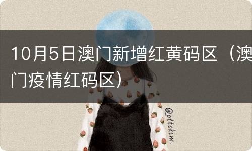 10月5日澳门新增红黄码区（澳门疫情红码区）