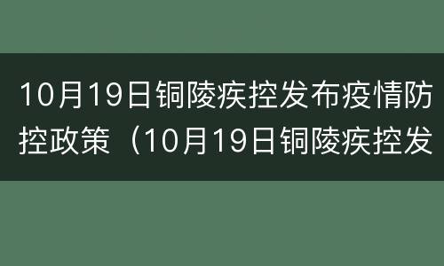 10月19日铜陵疾控发布疫情防控政策（10月19日铜陵疾控发布疫情防控政策通知）