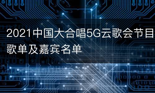 2021中国大合唱5G云歌会节目歌单及嘉宾名单
