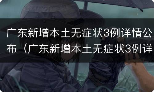 广东新增本土无症状3例详情公布（广东新增本土无症状3例详情公布图片）