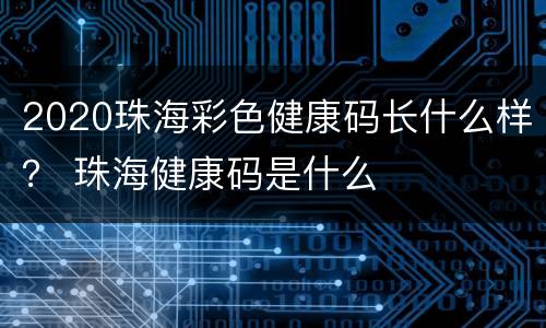 2020珠海彩色健康码长什么样？ 珠海健康码是什么
