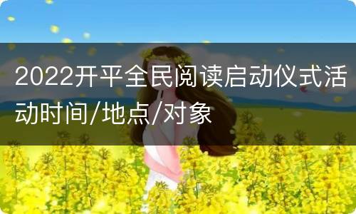 2022开平全民阅读启动仪式活动时间/地点/对象
