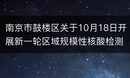 南京市鼓楼区关于10月18日开展新一轮区域规模性核酸检测的通告