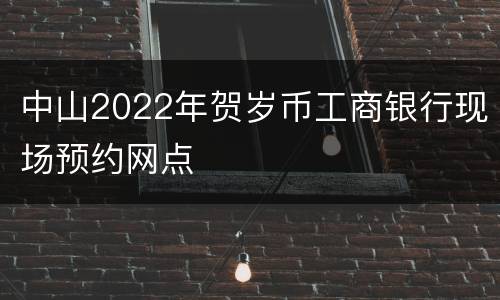 中山2022年贺岁币工商银行现场预约网点