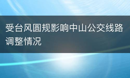 受台风圆规影响中山公交线路调整情况