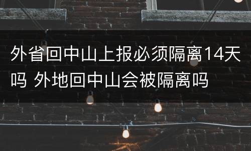 外省回中山上报必须隔离14天吗 外地回中山会被隔离吗