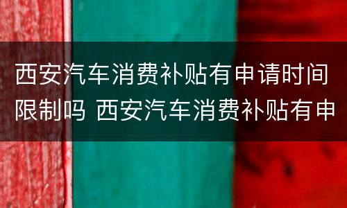 西安汽车消费补贴有申请时间限制吗 西安汽车消费补贴有申请时间限制吗