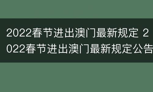 2022春节进出澳门最新规定 2022春节进出澳门最新规定公告