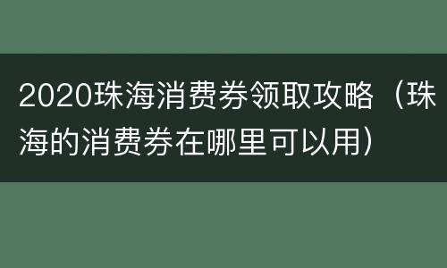 2020珠海消费券领取攻略（珠海的消费券在哪里可以用）