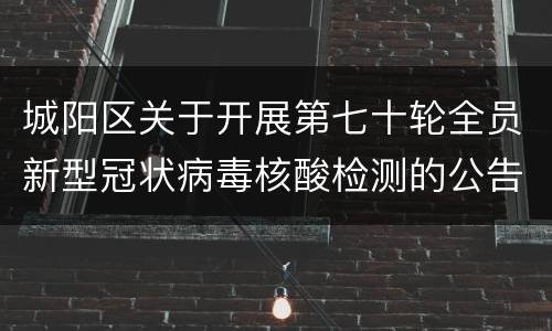 城阳区关于开展第七十轮全员新型冠状病毒核酸检测的公告