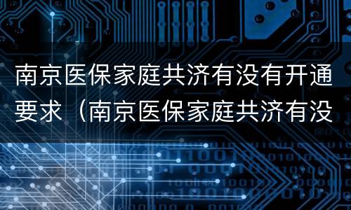 南京医保家庭共济有没有开通要求（南京医保家庭共济有没有开通?）