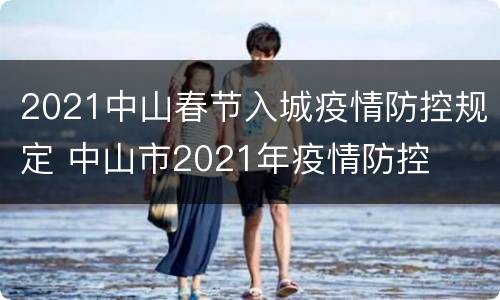 2021中山春节入城疫情防控规定 中山市2021年疫情防控