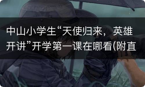 中山小学生“天使归来，英雄开讲”开学第一课在哪看(附直播入口)