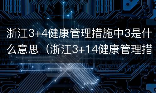 浙江3+4健康管理措施中3是什么意思（浙江3+14健康管理措施是什么意思）