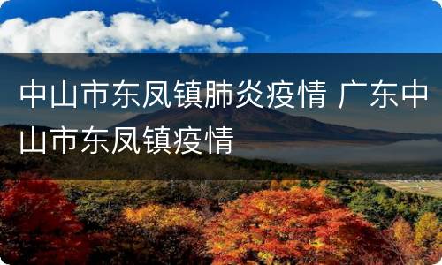 中山市东凤镇肺炎疫情 广东中山市东凤镇疫情