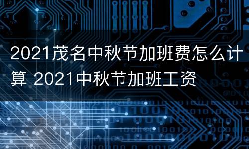 2021茂名中秋节加班费怎么计算 2021中秋节加班工资