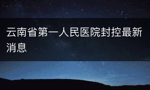 云南省第一人民医院封控最新消息