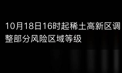 10月18日16时起稀土高新区调整部分风险区域等级