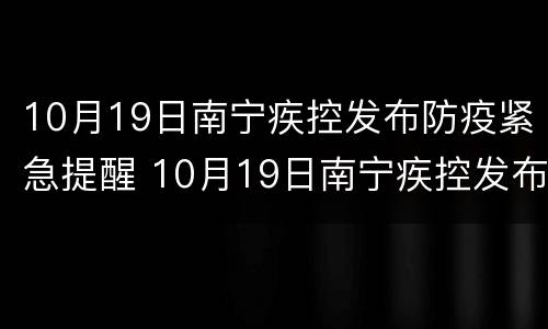 10月19日南宁疾控发布防疫紧急提醒 10月19日南宁疾控发布防疫紧急提醒通知
