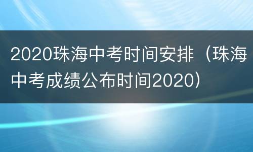 2020珠海中考时间安排（珠海中考成绩公布时间2020）
